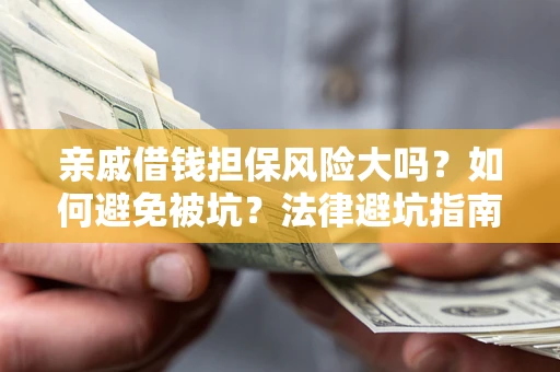 济南亲戚借钱担保风险大吗？如何避免被坑？法律避坑指南