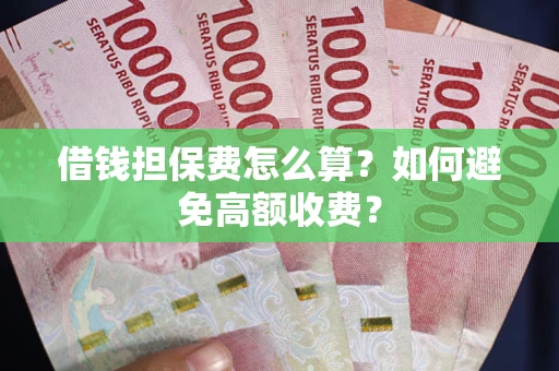 济南借钱担保费怎么算？如何避免高额收费？