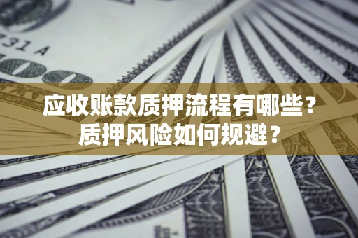 济南应收账款质押流程有哪些？质押风险如何规避？