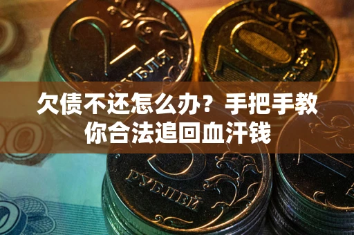 济南欠债不还怎么办?手把手教你合法追回血汗钱 济南欠债不还怎么办?手把手教你合法追回血汗钱