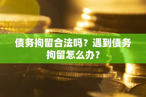 济南债务拘留合法吗？遇到债务拘留怎么办？