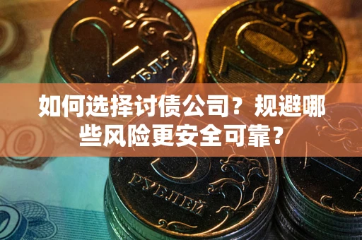 济南如何选择讨债公司？规避哪些风险更安全可靠？