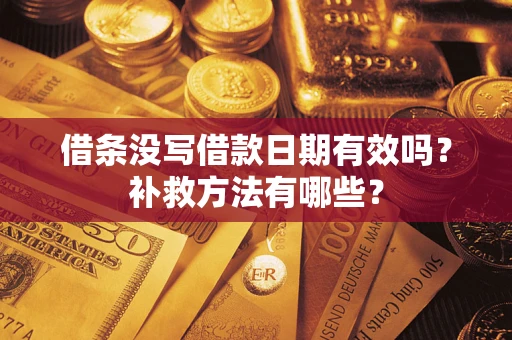 济南借条没写借款日期有效吗?补救方法有哪些? 济南借条没写借款日期有效吗?补救方法有哪些?