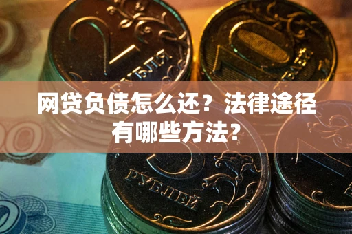 济南网贷负债怎么还？法律途径有哪些方法？