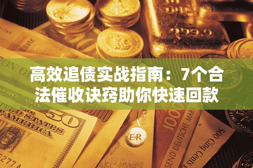 济南高效追债实战指南：7个合法催收诀窍助你快速回款