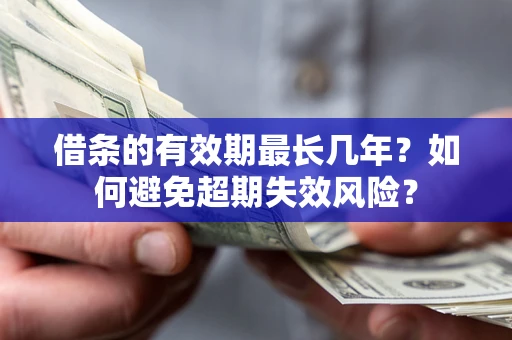济南借条的有效期最长几年？如何避免超期失效风险？
