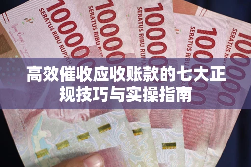 济南高效催收应收账款的七大正规技巧与实操指南