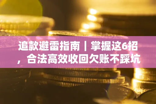济南追款避雷指南｜掌握这6招，合法高效收回欠账不踩坑