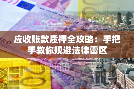 济南应收账款质押全攻略：手把手教你规避法律雷区