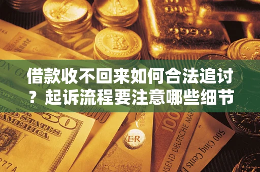 济南借款收不回来如何合法追讨？起诉流程要注意哪些细节？