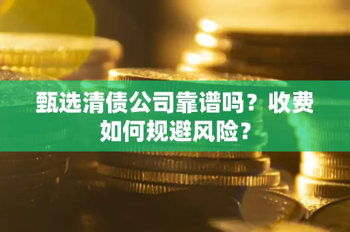济南甄选清债公司靠谱吗？收费如何规避风险？