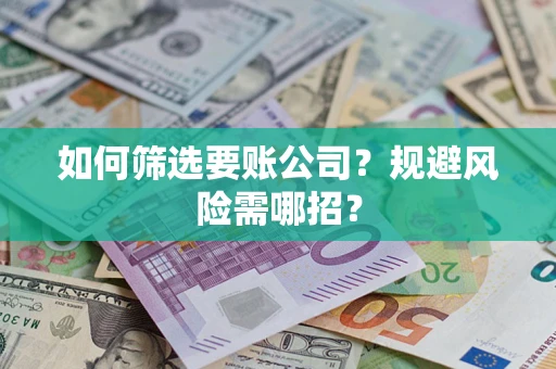 济南如何筛选要账公司？规避风险需哪招？