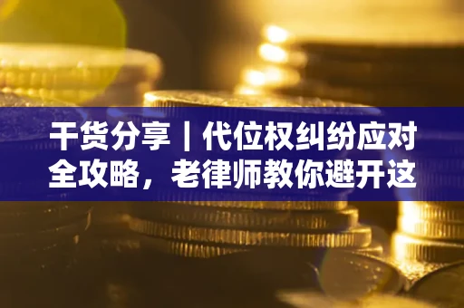 济南干货分享｜代位权纠纷应对全攻略，老律师教你避开这5大雷区