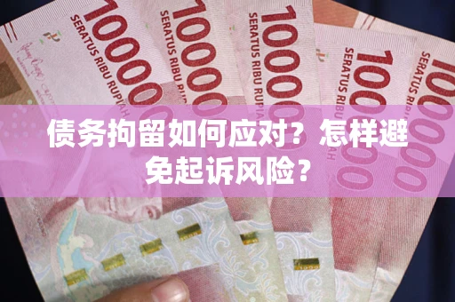 济南债务拘留如何应对？怎样避免起诉风险？