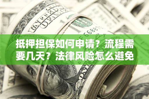 济南抵押担保如何申请？流程需要几天？法律风险怎么避免？避坑指南