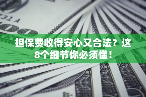 济南担保费收得安心又合法？这8个细节你必须懂！