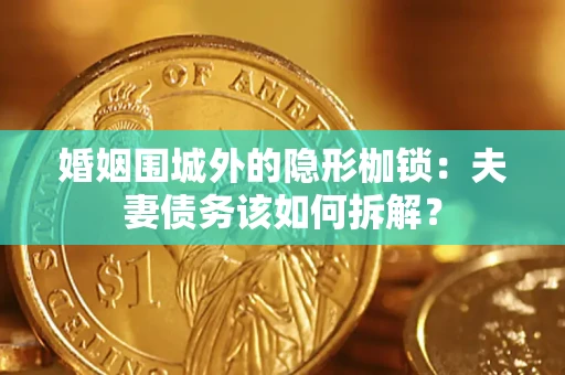 济南婚姻围城外的隐形枷锁：夫妻债务该如何拆解？