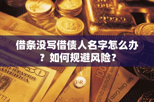 济南借条没写借债人名字怎么办？如何规避风险？