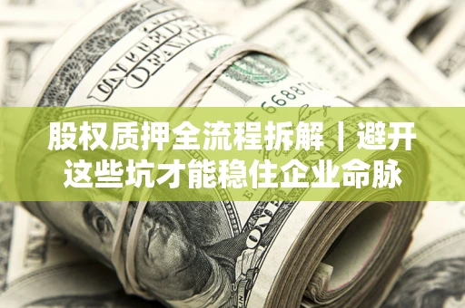 济南股权质押全流程拆解｜避开这些坑才能稳住企业命脉