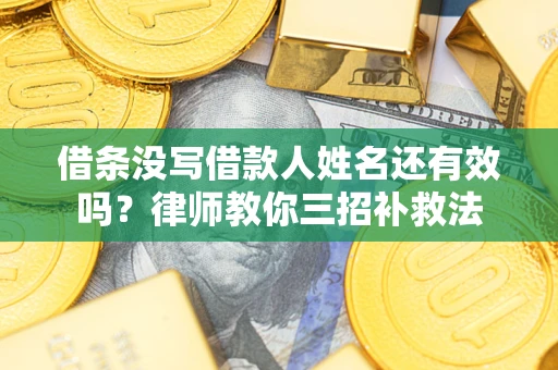 济南借条没写借款人姓名还有效吗？律师教你三招补救法