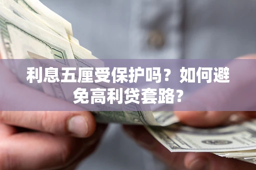 济南利息五厘受保护吗？如何避免高利贷套路？