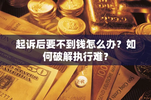 济南起诉后要不到钱怎么办？如何破解执行难？