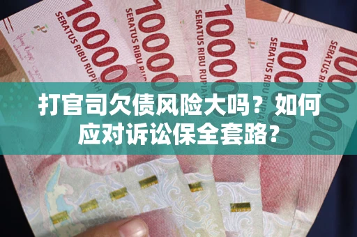 济南打官司欠债风险大吗？如何应对诉讼保全套路？