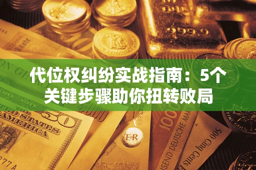 济南代位权纠纷实战指南：5个关键步骤助你扭转败局