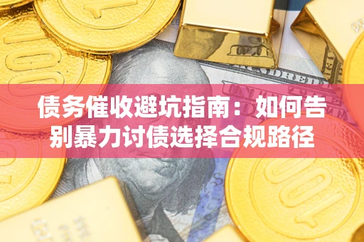 济南债务催收避坑指南：如何告别暴力讨债选择合规路径