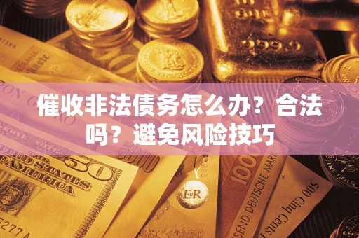 济南催收非法债务怎么办？合法吗？避免风险技巧