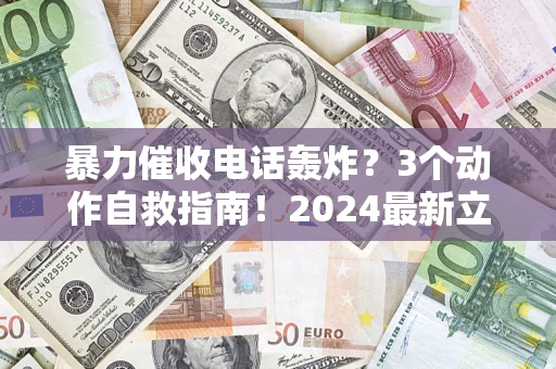 济南暴力催收电话轰炸？3个动作自救指南！2024最新立案标准全解析