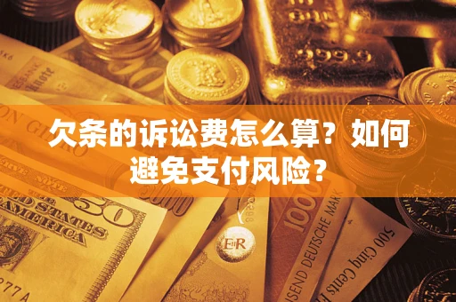 济南欠条的诉讼费怎么算？如何避免支付风险？
