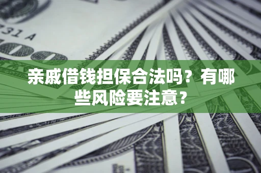 济南亲戚借钱担保合法吗？有哪些风险要注意？
