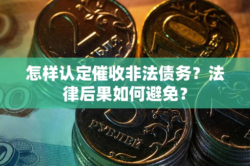 济南怎样认定催收非法债务？法律后果如何避免？