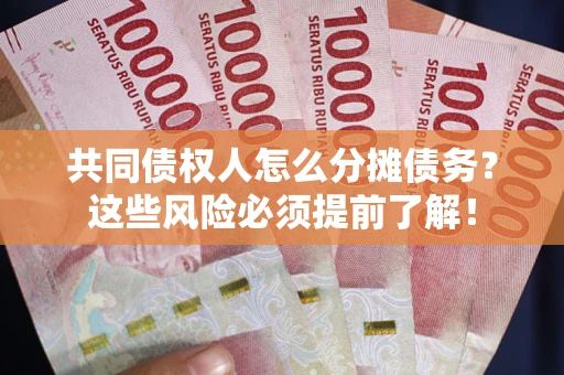 济南共同债权人怎么分摊债务？这些风险必须提前了解！