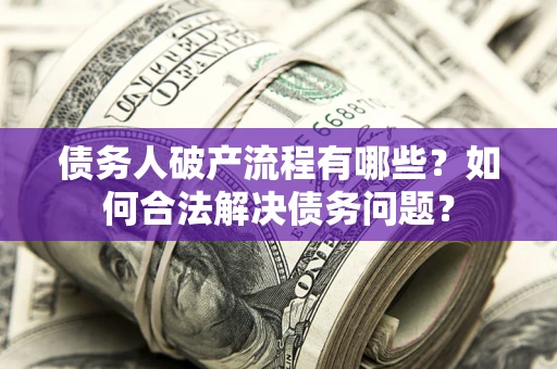 济南债务人破产流程有哪些？如何合法解决债务问题？