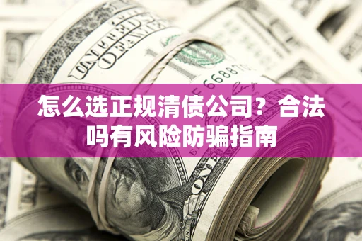 济南怎么选正规清债公司？合法吗有风险防骗指南