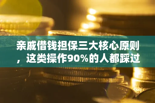 济南亲戚借钱担保三大核心原则，这类操作90%的人都踩过坑！附法院判决案例