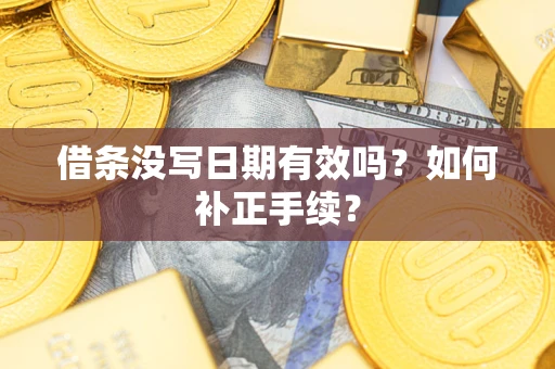 济南借条没写日期有效吗？如何补正手续？