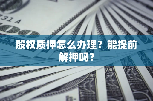 济南股权质押怎么办理？能提前解押吗？