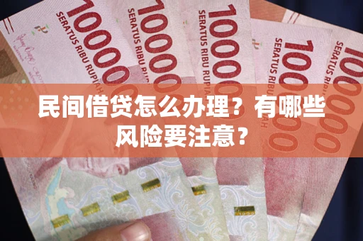 济南民间借贷怎么办理？有哪些风险要注意？