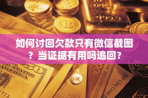 济南如何讨回欠款只有微信截图？当证据有用吗追回？