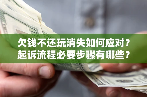 济南欠钱不还玩消失如何应对？起诉流程必要步骤有哪些？