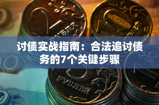 济南讨债实战指南：合法追讨债务的7个关键步骤