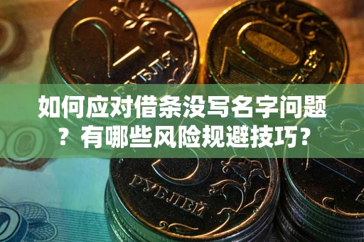 济南如何应对借条没写名字问题？有哪些风险规避技巧？