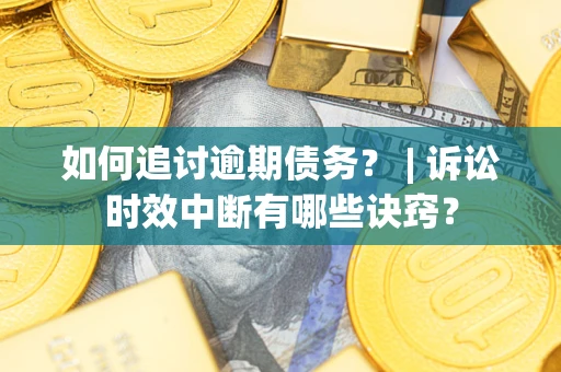 济南如何追讨逾期债务？ | 诉讼时效中断有哪些诀窍？