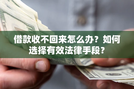 济南借款收不回来怎么办？如何选择有效法律手段？