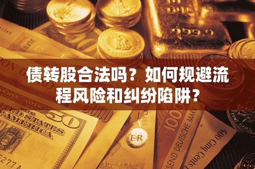 济南债转股合法吗？如何规避流程风险和纠纷陷阱？