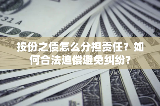 济南按份之债怎么分担责任？如何合法追偿避免纠纷？
