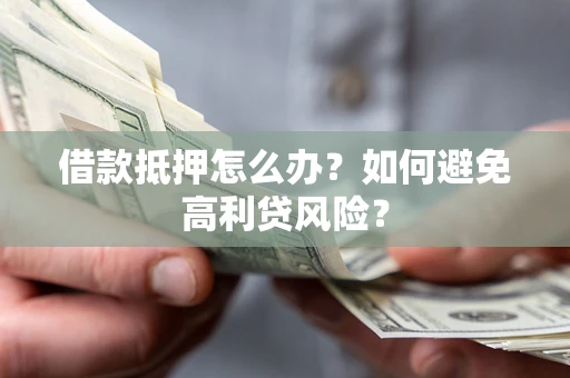 济南借款抵押怎么办？如何避免高利贷风险？